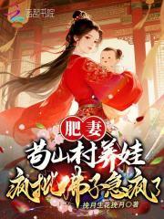 肥妻苟山村养娃,疯批佛子急疯了 肥妻苟山村养娃,疯批佛子急疯了